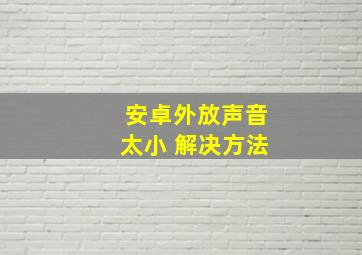 安卓外放声音太小 解决方法